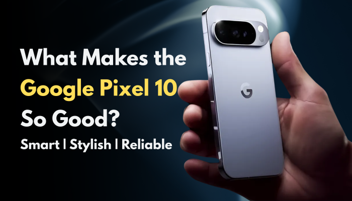 Why the Google Pixel 10 Is So Good?  A Detailed Look